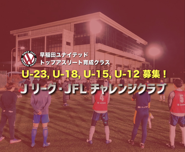 早稲田uからjリーグへ 世界へ U 12 U 15 U 18 U 23 セレクション開催 Jリーグ Jflチャレンジクラブ